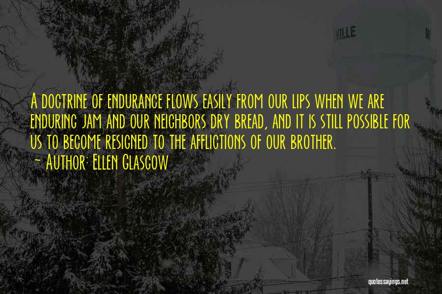 Ellen Glasgow Quotes: A Doctrine Of Endurance Flows Easily From Our Lips When We Are Enduring Jam And Our Neighbors Dry Bread, And