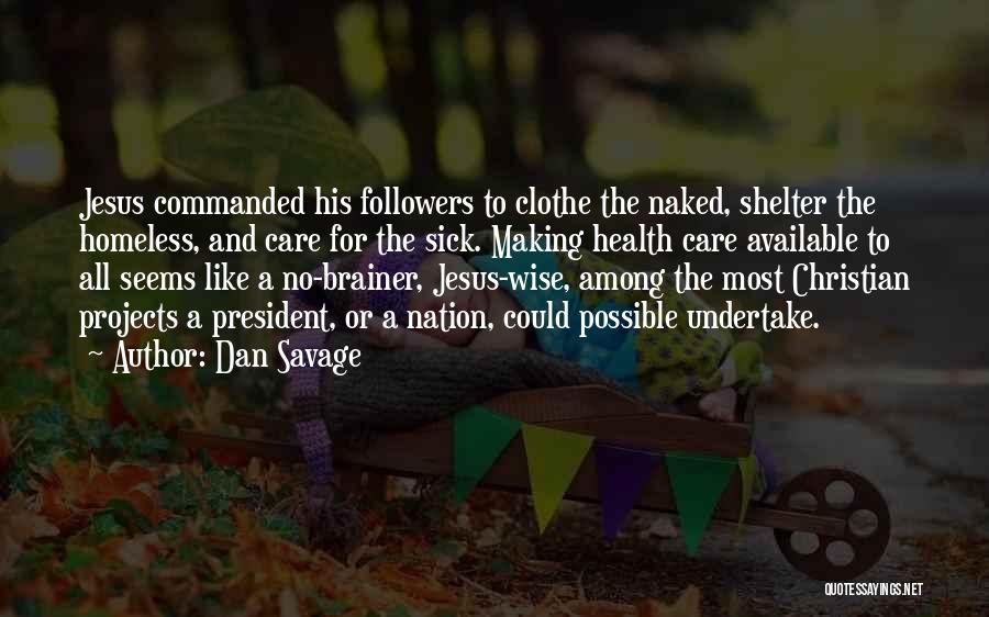 Dan Savage Quotes: Jesus Commanded His Followers To Clothe The Naked, Shelter The Homeless, And Care For The Sick. Making Health Care Available