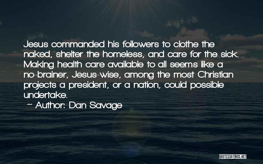 Dan Savage Quotes: Jesus Commanded His Followers To Clothe The Naked, Shelter The Homeless, And Care For The Sick. Making Health Care Available