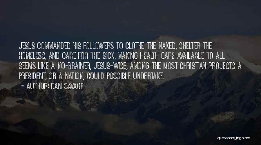 Dan Savage Quotes: Jesus Commanded His Followers To Clothe The Naked, Shelter The Homeless, And Care For The Sick. Making Health Care Available