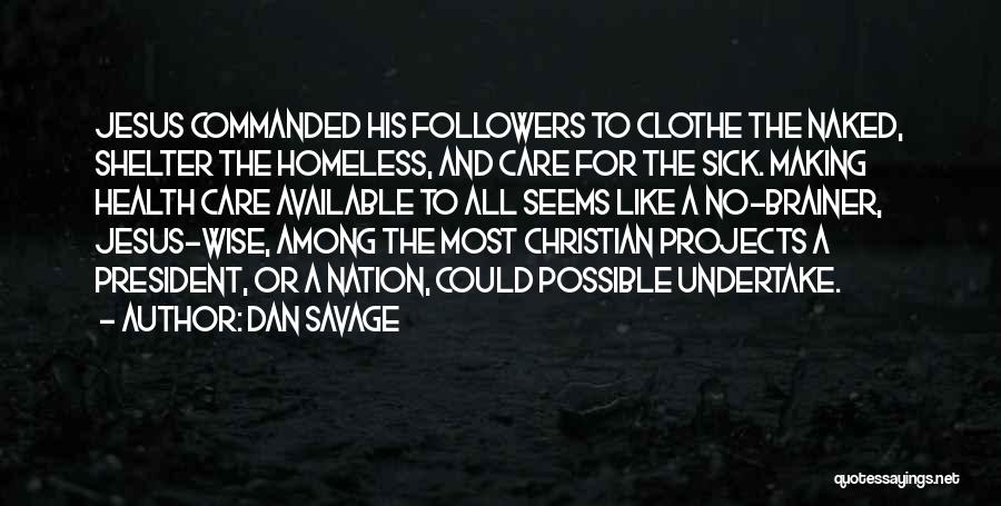 Dan Savage Quotes: Jesus Commanded His Followers To Clothe The Naked, Shelter The Homeless, And Care For The Sick. Making Health Care Available