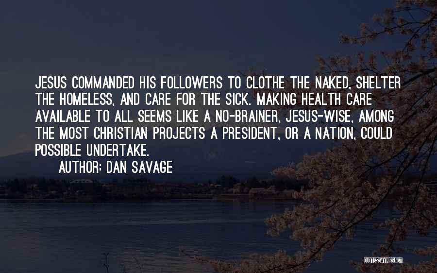 Dan Savage Quotes: Jesus Commanded His Followers To Clothe The Naked, Shelter The Homeless, And Care For The Sick. Making Health Care Available