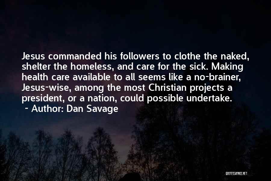 Dan Savage Quotes: Jesus Commanded His Followers To Clothe The Naked, Shelter The Homeless, And Care For The Sick. Making Health Care Available