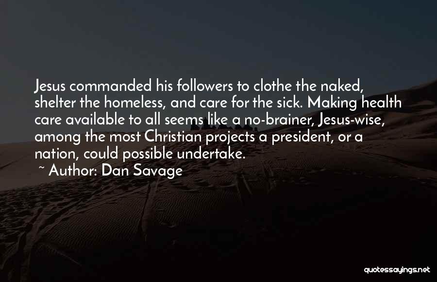 Dan Savage Quotes: Jesus Commanded His Followers To Clothe The Naked, Shelter The Homeless, And Care For The Sick. Making Health Care Available