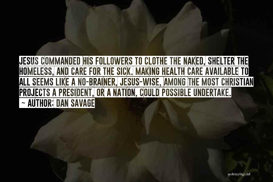 Dan Savage Quotes: Jesus Commanded His Followers To Clothe The Naked, Shelter The Homeless, And Care For The Sick. Making Health Care Available