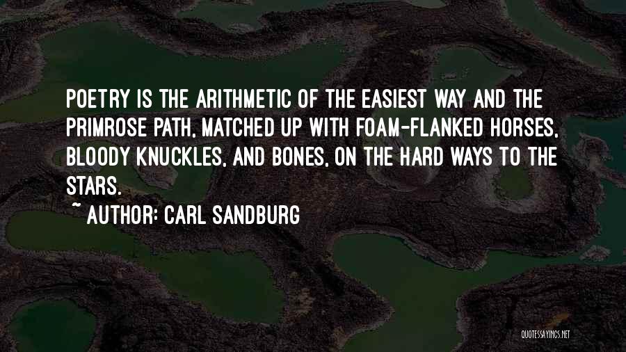 Carl Sandburg Quotes: Poetry Is The Arithmetic Of The Easiest Way And The Primrose Path, Matched Up With Foam-flanked Horses, Bloody Knuckles, And