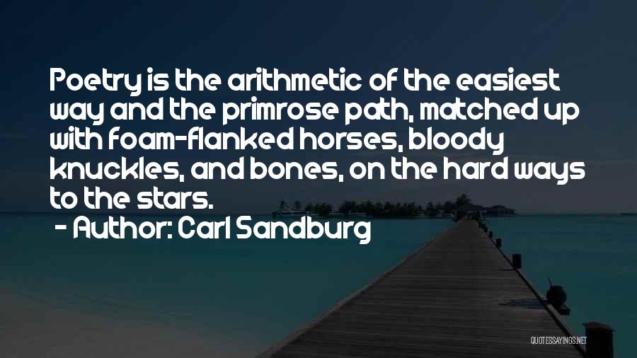 Carl Sandburg Quotes: Poetry Is The Arithmetic Of The Easiest Way And The Primrose Path, Matched Up With Foam-flanked Horses, Bloody Knuckles, And