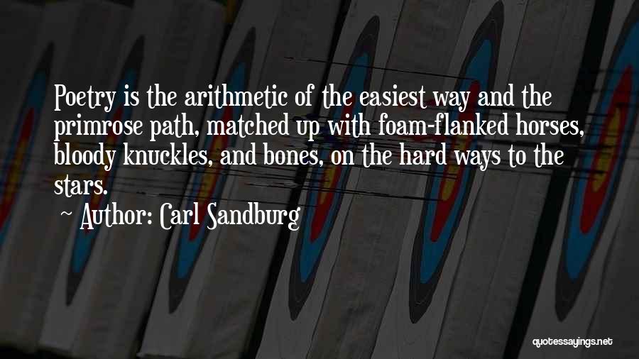 Carl Sandburg Quotes: Poetry Is The Arithmetic Of The Easiest Way And The Primrose Path, Matched Up With Foam-flanked Horses, Bloody Knuckles, And