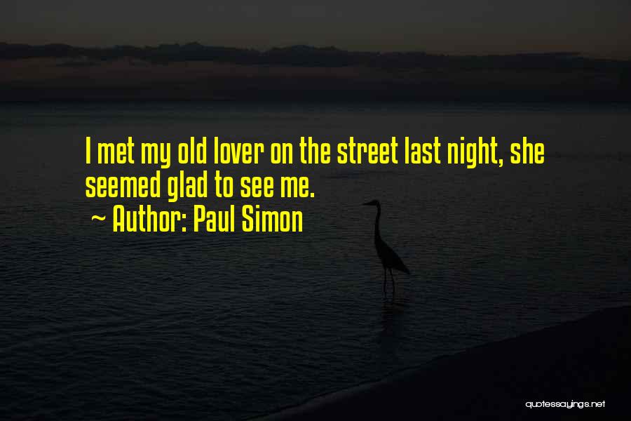 Paul Simon Quotes: I Met My Old Lover On The Street Last Night, She Seemed Glad To See Me.