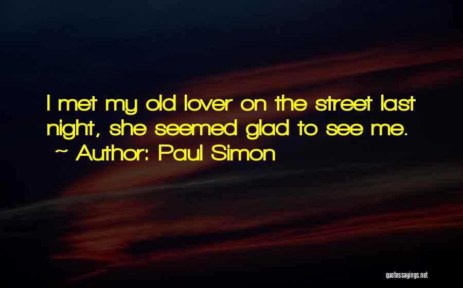 Paul Simon Quotes: I Met My Old Lover On The Street Last Night, She Seemed Glad To See Me.