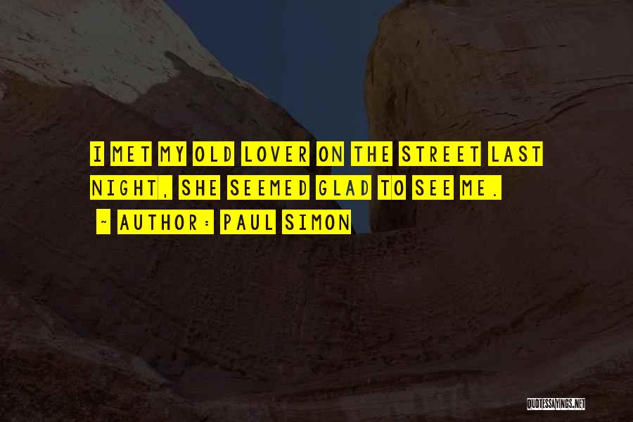 Paul Simon Quotes: I Met My Old Lover On The Street Last Night, She Seemed Glad To See Me.