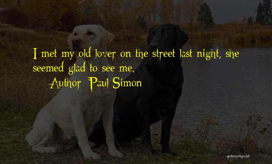 Paul Simon Quotes: I Met My Old Lover On The Street Last Night, She Seemed Glad To See Me.