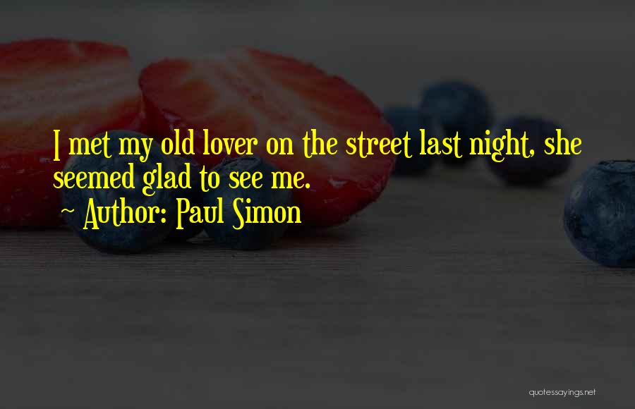 Paul Simon Quotes: I Met My Old Lover On The Street Last Night, She Seemed Glad To See Me.