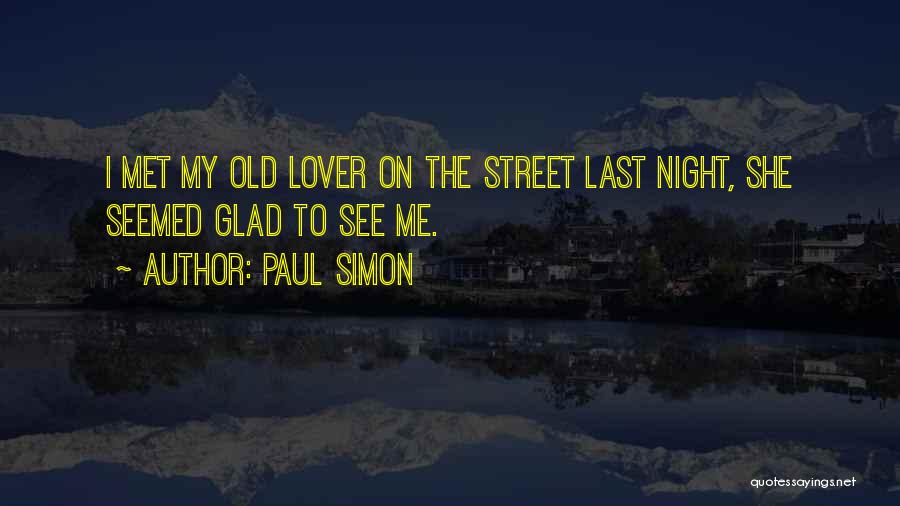 Paul Simon Quotes: I Met My Old Lover On The Street Last Night, She Seemed Glad To See Me.