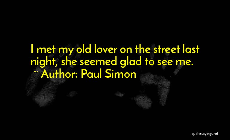 Paul Simon Quotes: I Met My Old Lover On The Street Last Night, She Seemed Glad To See Me.