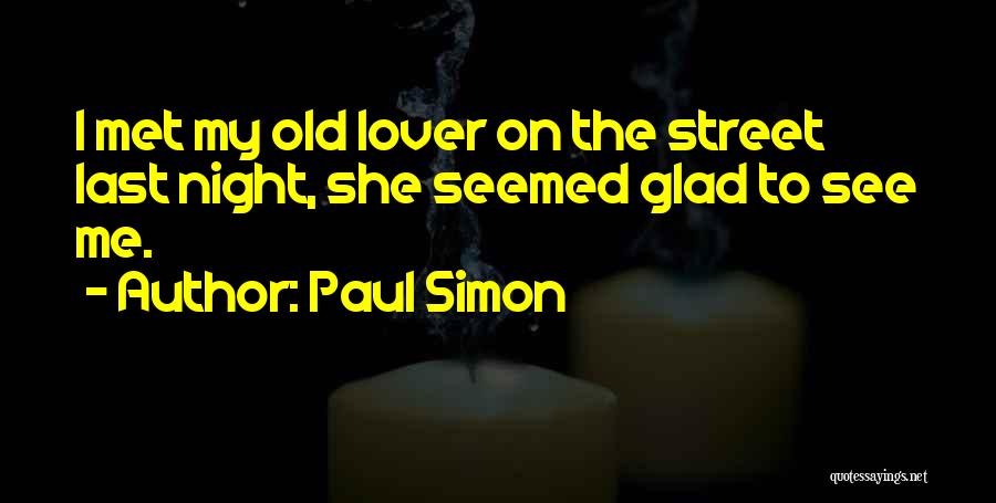 Paul Simon Quotes: I Met My Old Lover On The Street Last Night, She Seemed Glad To See Me.