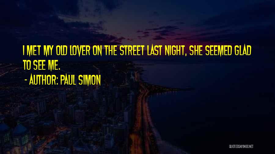 Paul Simon Quotes: I Met My Old Lover On The Street Last Night, She Seemed Glad To See Me.