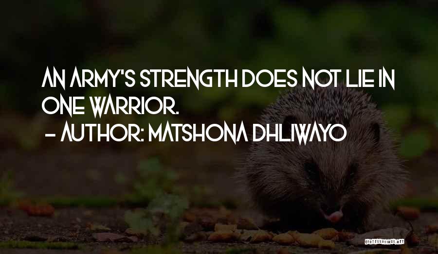 Matshona Dhliwayo Quotes: An Army's Strength Does Not Lie In One Warrior.
