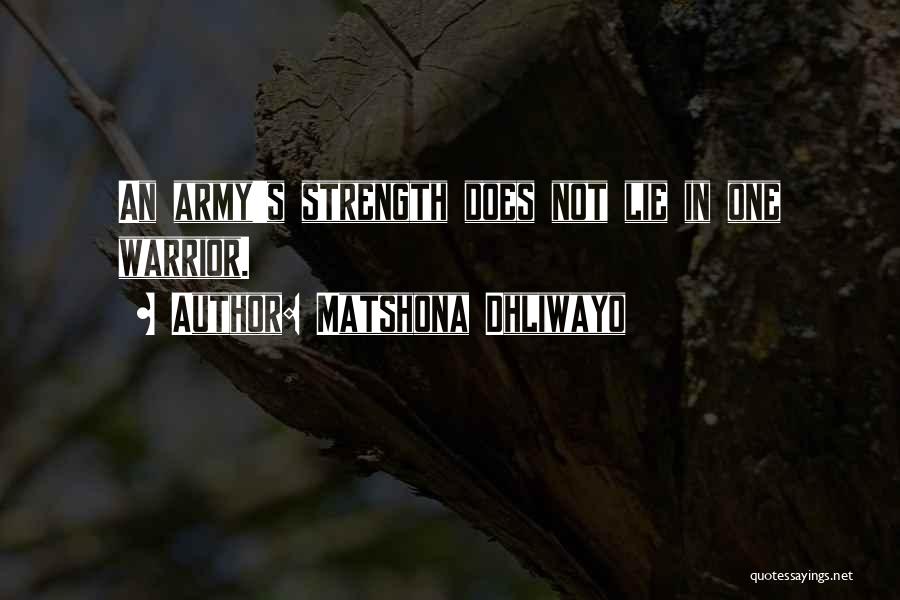 Matshona Dhliwayo Quotes: An Army's Strength Does Not Lie In One Warrior.