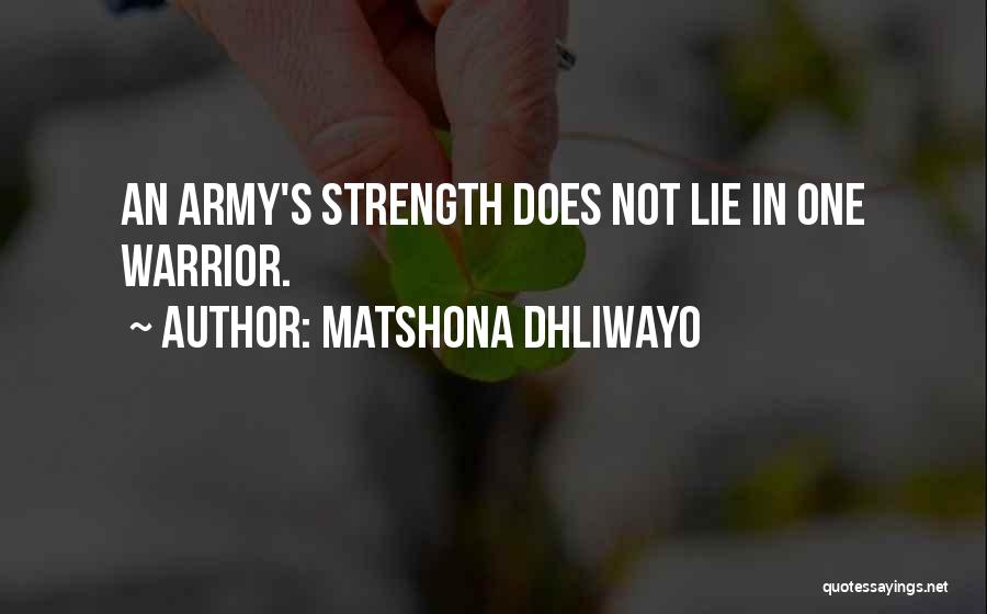 Matshona Dhliwayo Quotes: An Army's Strength Does Not Lie In One Warrior.