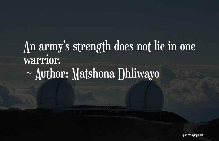 Matshona Dhliwayo Quotes: An Army's Strength Does Not Lie In One Warrior.