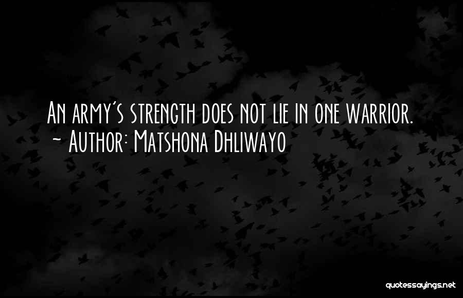Matshona Dhliwayo Quotes: An Army's Strength Does Not Lie In One Warrior.