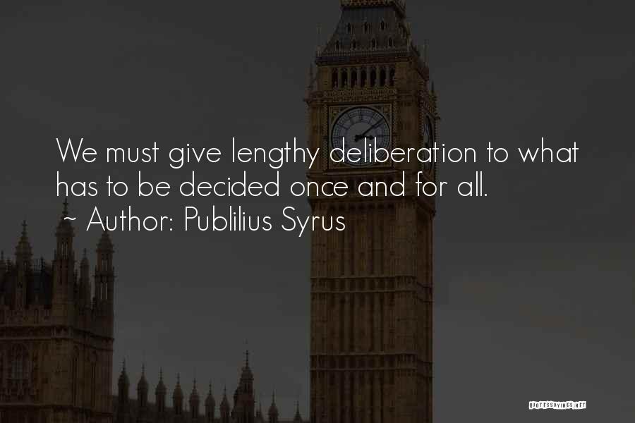 Publilius Syrus Quotes: We Must Give Lengthy Deliberation To What Has To Be Decided Once And For All.