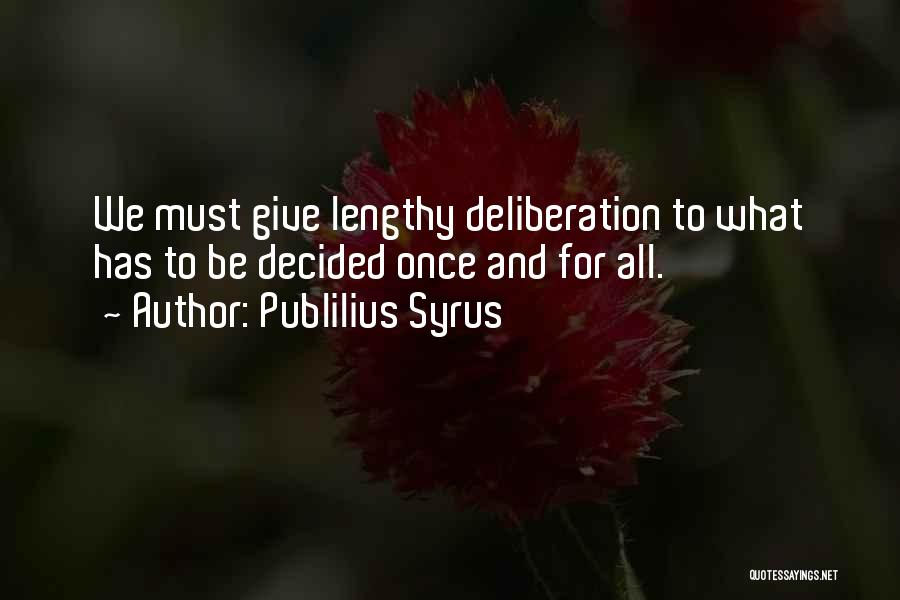 Publilius Syrus Quotes: We Must Give Lengthy Deliberation To What Has To Be Decided Once And For All.