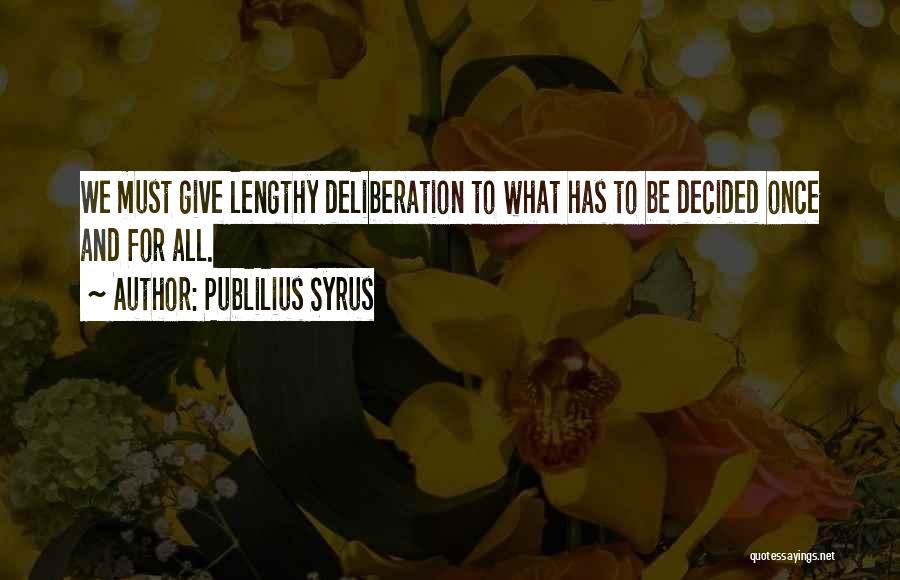 Publilius Syrus Quotes: We Must Give Lengthy Deliberation To What Has To Be Decided Once And For All.