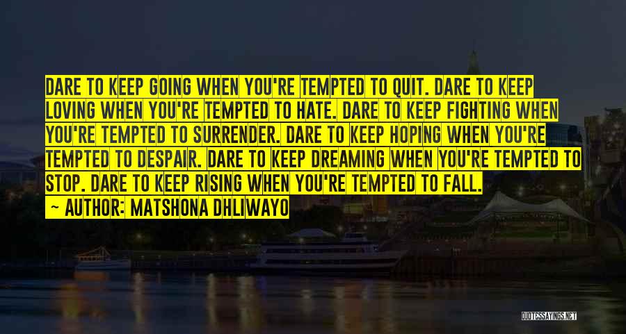 Matshona Dhliwayo Quotes: Dare To Keep Going When You're Tempted To Quit. Dare To Keep Loving When You're Tempted To Hate. Dare To