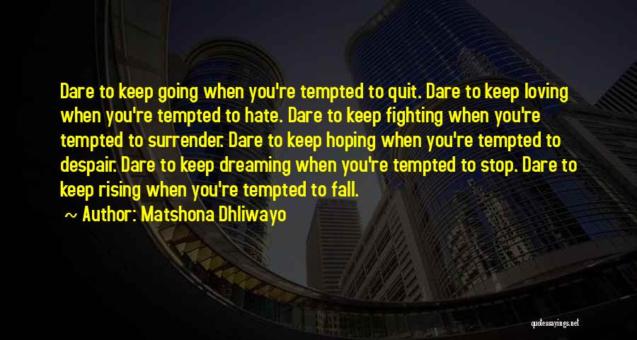 Matshona Dhliwayo Quotes: Dare To Keep Going When You're Tempted To Quit. Dare To Keep Loving When You're Tempted To Hate. Dare To