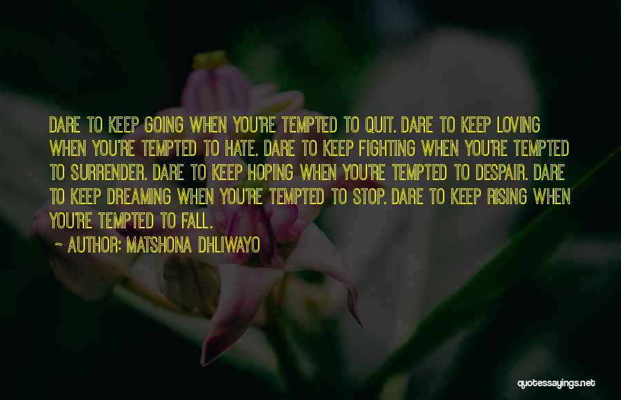 Matshona Dhliwayo Quotes: Dare To Keep Going When You're Tempted To Quit. Dare To Keep Loving When You're Tempted To Hate. Dare To