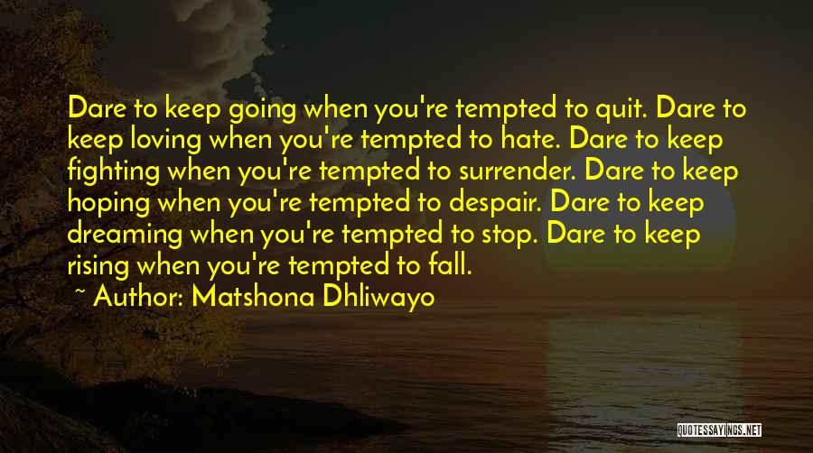 Matshona Dhliwayo Quotes: Dare To Keep Going When You're Tempted To Quit. Dare To Keep Loving When You're Tempted To Hate. Dare To