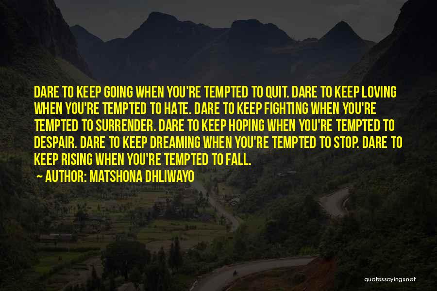 Matshona Dhliwayo Quotes: Dare To Keep Going When You're Tempted To Quit. Dare To Keep Loving When You're Tempted To Hate. Dare To