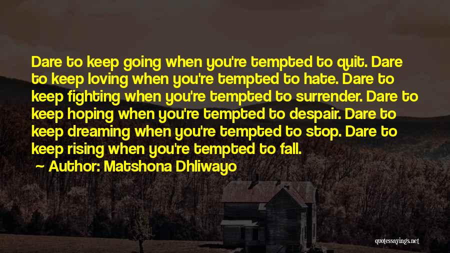 Matshona Dhliwayo Quotes: Dare To Keep Going When You're Tempted To Quit. Dare To Keep Loving When You're Tempted To Hate. Dare To