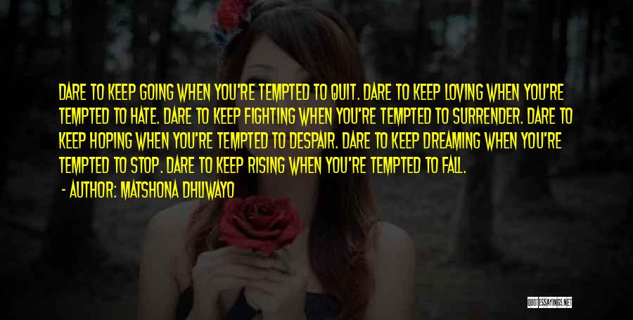 Matshona Dhliwayo Quotes: Dare To Keep Going When You're Tempted To Quit. Dare To Keep Loving When You're Tempted To Hate. Dare To