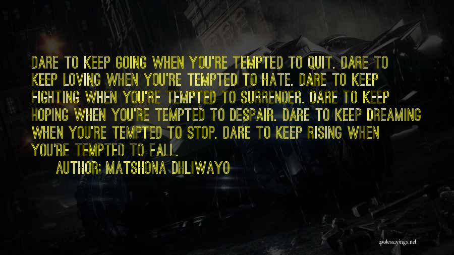 Matshona Dhliwayo Quotes: Dare To Keep Going When You're Tempted To Quit. Dare To Keep Loving When You're Tempted To Hate. Dare To