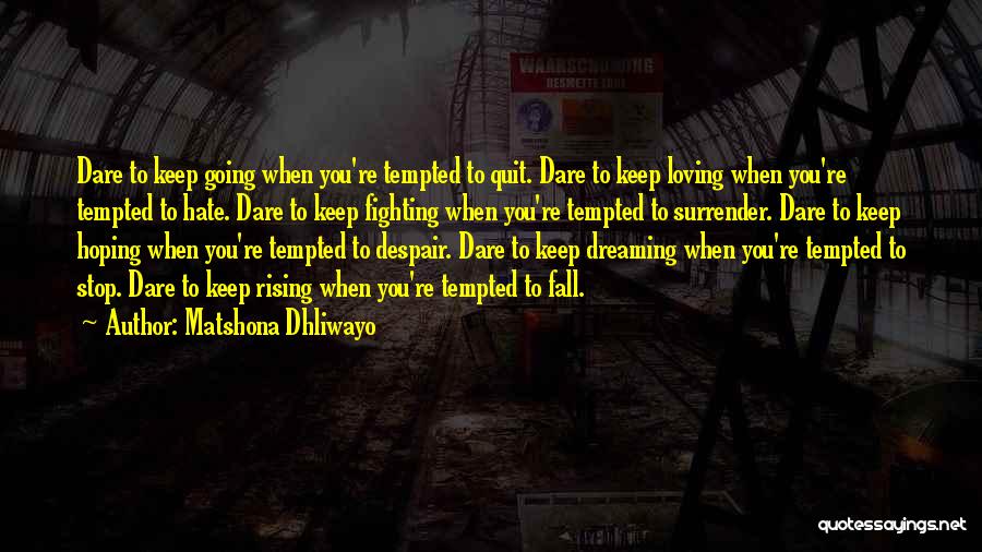 Matshona Dhliwayo Quotes: Dare To Keep Going When You're Tempted To Quit. Dare To Keep Loving When You're Tempted To Hate. Dare To