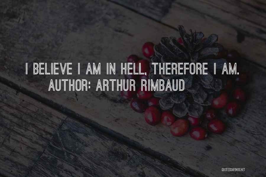Arthur Rimbaud Quotes: I Believe I Am In Hell, Therefore I Am.