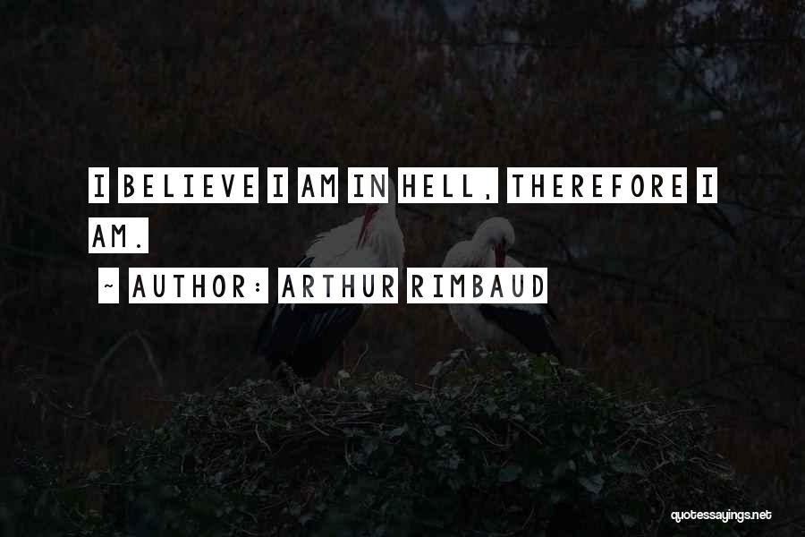 Arthur Rimbaud Quotes: I Believe I Am In Hell, Therefore I Am.