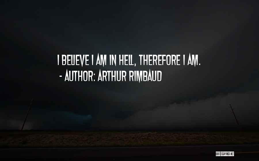 Arthur Rimbaud Quotes: I Believe I Am In Hell, Therefore I Am.