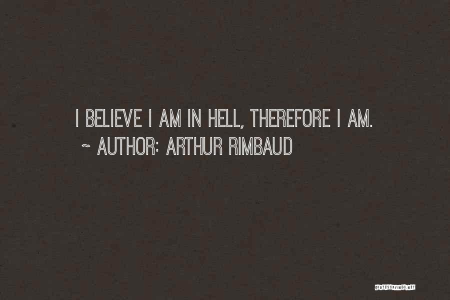 Arthur Rimbaud Quotes: I Believe I Am In Hell, Therefore I Am.