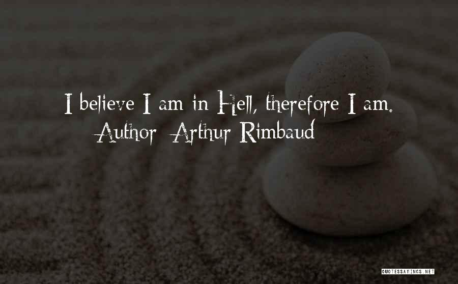 Arthur Rimbaud Quotes: I Believe I Am In Hell, Therefore I Am.