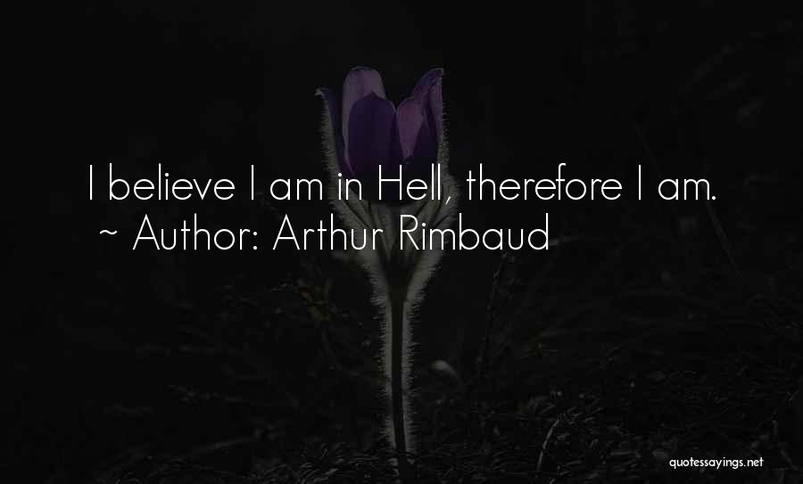 Arthur Rimbaud Quotes: I Believe I Am In Hell, Therefore I Am.