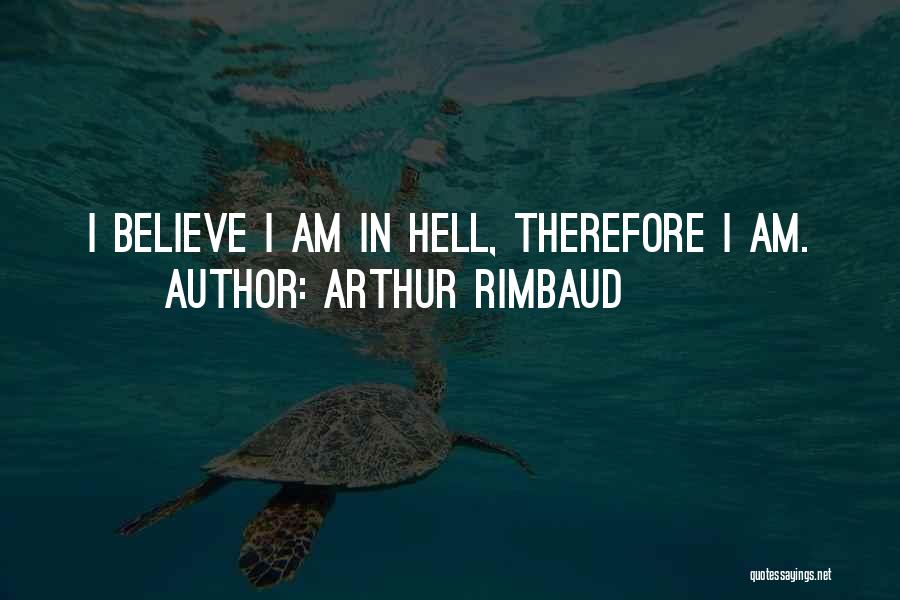 Arthur Rimbaud Quotes: I Believe I Am In Hell, Therefore I Am.