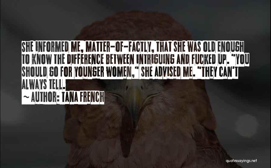 Tana French Quotes: She Informed Me, Matter-of-factly, That She Was Old Enough To Know The Difference Between Intriguing And Fucked Up. You Should