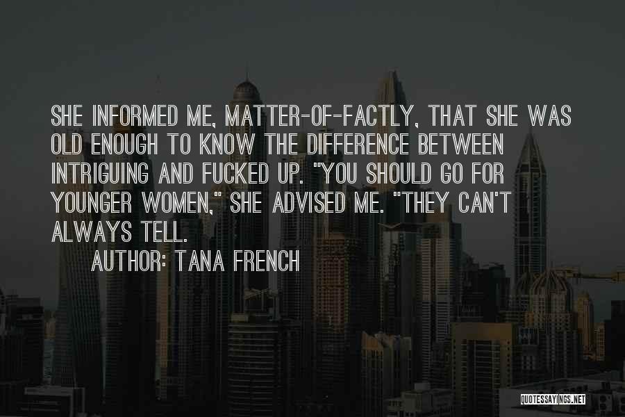 Tana French Quotes: She Informed Me, Matter-of-factly, That She Was Old Enough To Know The Difference Between Intriguing And Fucked Up. You Should