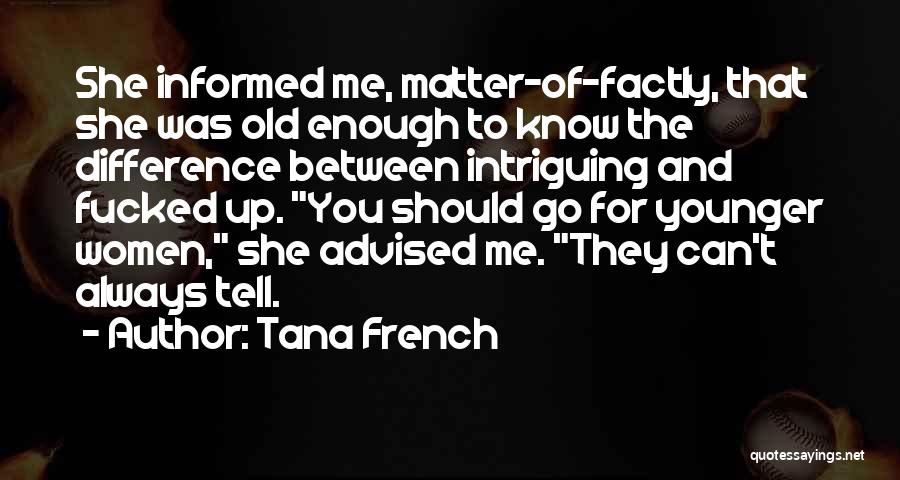 Tana French Quotes: She Informed Me, Matter-of-factly, That She Was Old Enough To Know The Difference Between Intriguing And Fucked Up. You Should