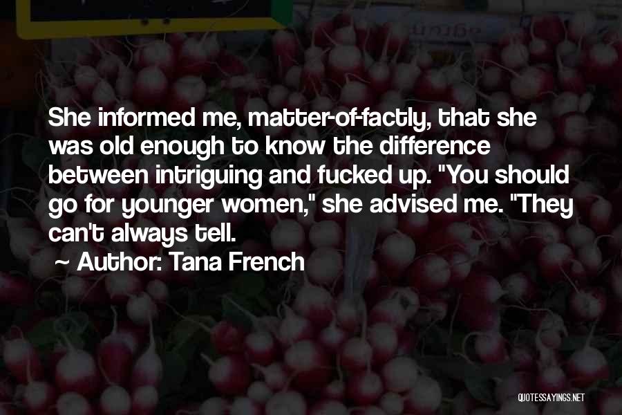 Tana French Quotes: She Informed Me, Matter-of-factly, That She Was Old Enough To Know The Difference Between Intriguing And Fucked Up. You Should