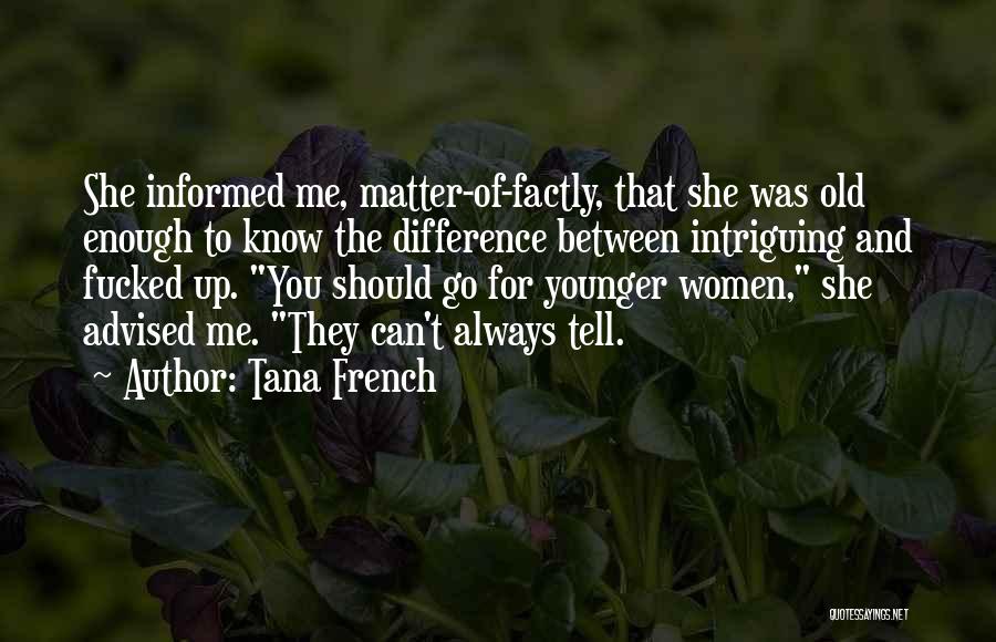 Tana French Quotes: She Informed Me, Matter-of-factly, That She Was Old Enough To Know The Difference Between Intriguing And Fucked Up. You Should